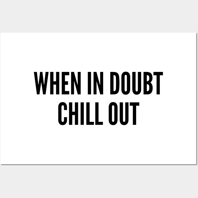 Relax - When In Doubt Chill Out - Funny Joke Statement Slogan Novelty Wall Art by sillyslogans